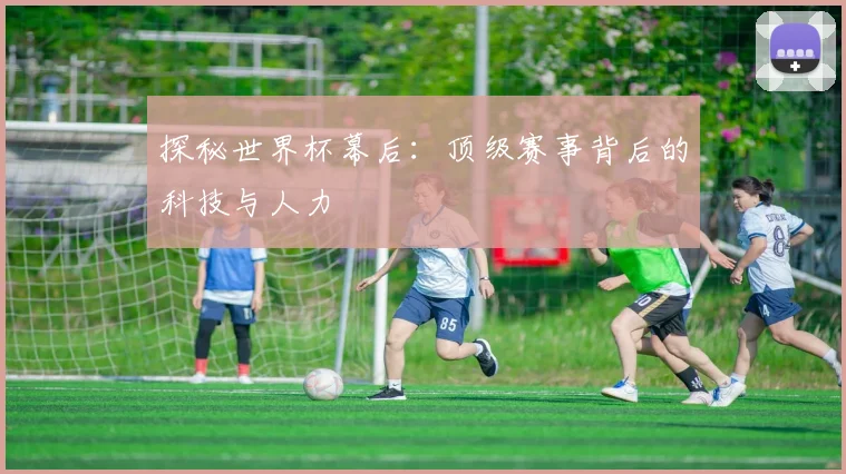 探秘世界杯幕后：顶级赛事背后的科技与人力