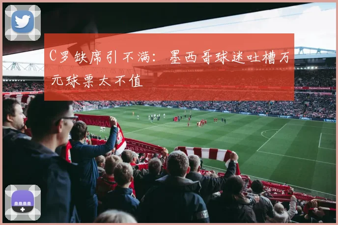 C罗缺席引不满：墨西哥球迷吐槽万元球票太不值