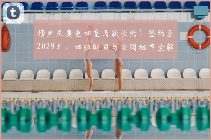 穆里尼奥重回皇马获长约!签约至2029年,回归时间与合同细节全解析