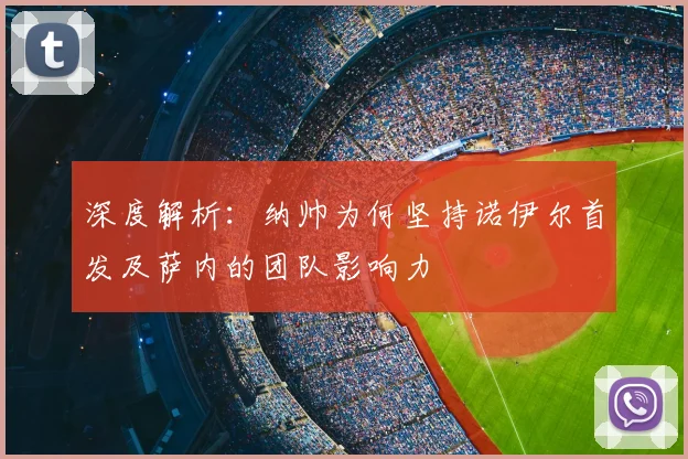 深度解析：纳帅为何坚持诺伊尔首发及萨内的团队影响力
