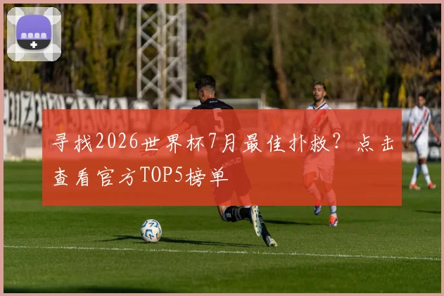 寻找2026世界杯7月最佳扑救？点击查看官方TOP5榜单