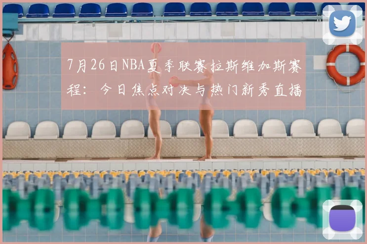 7月26日NBA夏季联赛拉斯维加斯赛程：今日焦点对决与热门新秀直播看点