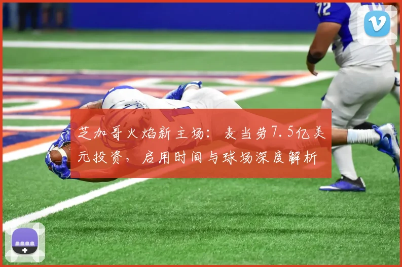 芝加哥火焰新主场：麦当劳7.5亿美元投资，启用时间与球场深度解析